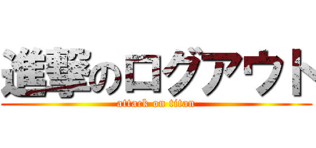 進撃のログアウト (attack on titan)