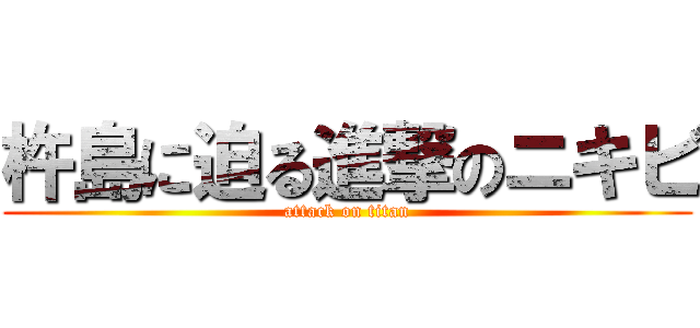 杵島に迫る進撃のニキビ (attack on titan)