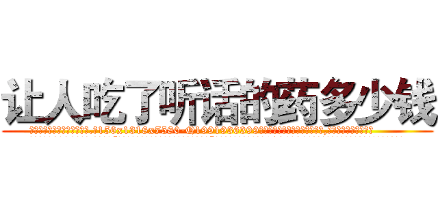 让人吃了听话的药多少钱 (让人吃了听话的药多少钱【电.话156x1318x7580-Q1991936399鑫宏药业】我们做的是长期生意,靠的是老客户长期支持
参考消息网2月20日报道 韩媒称，“剩女多、离婚率高的城市，房价一定会上涨。”这是中国经济学家金岩石2016年12月参加在上海举行的房地产相关论坛时说的话。
)