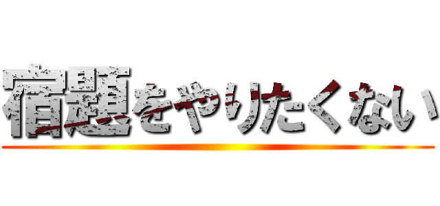 宿題をやりたくない ()