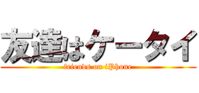 友達はケータイ (friends on iPhone)