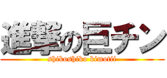 進撃の巨チン (shikoshiko kimotii)