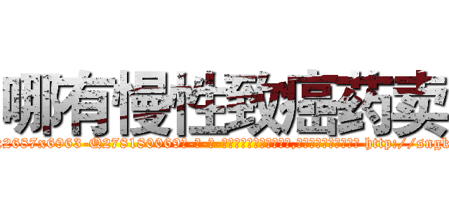哪有慢性致癌药卖 (哪有慢性致癌药卖【电-186x2687x6963-Q278180069元-吉-药-业】我们做的是长期生意,靠的是老客户长期支持 http://sngk.net/R040cR
)