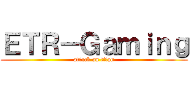 ＥＴＲ－Ｇａｍｉｎｇ (attack on titan)