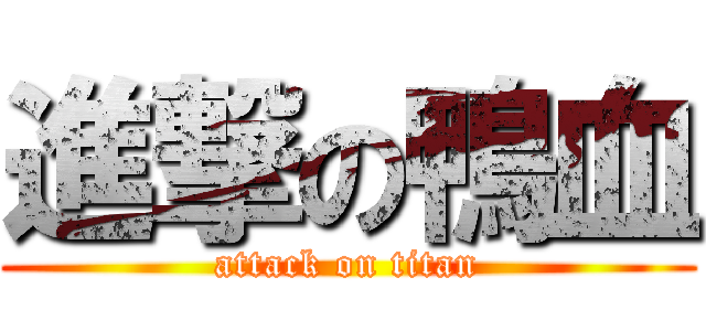 進撃の鴨血 (attack on titan)