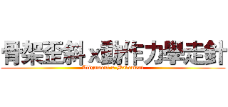 骨架歪斜ｘ動作力學走針 (Alignment x Movement)