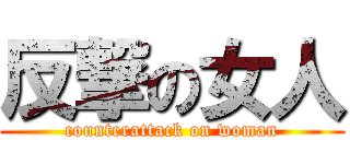 反撃の女人 (counterattack on woman)