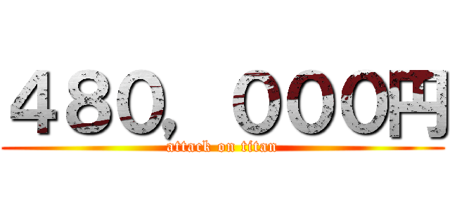 ４８０，０００円 (attack on titan)