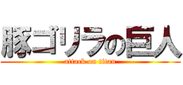 豚ゴリラの巨人 (attack on titan)