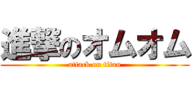 進撃のオムオム (attack on titan)