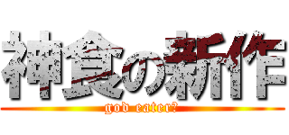 神食の新作 (god eater２)