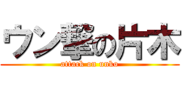ウン撃の片木 (attack on unko)