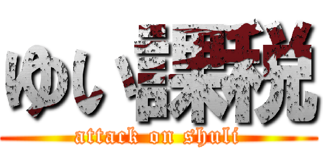 ゆい課税 (attack on shuli)