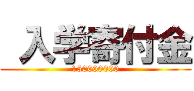  入学寄付金 (150000000)