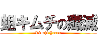 蛆キムチの殲滅 (Kimchi Yarou)