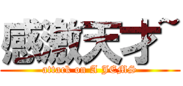 感激天才~ (attack on A JEMS)