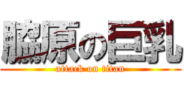 脇原の巨乳 (attack on titan)