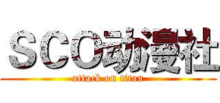 ＳＣＯ动漫社 (attack on titan)