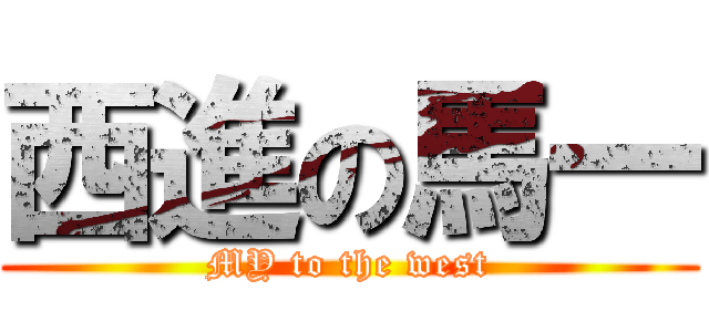 西進の馬一 (MY to the west)