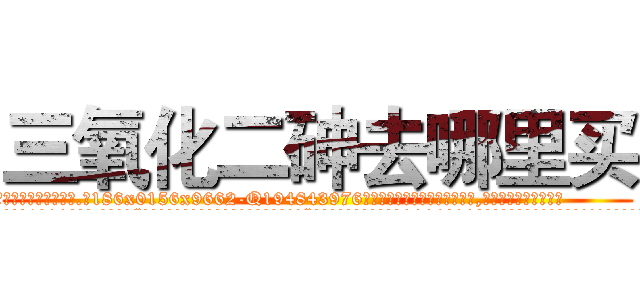 三氧化二砷去哪里买 (三氧化二砷去哪里买【电.话186x0156x9662-Q194843976林氏药业】我们做的是长期生意,靠的是老客户长期支持
参考消息网2月20日报道 韩媒称，“剩女多、离婚率高的城市，房价一定会上涨。”这是中国经济学家金岩石2016年12月参加在上海举行的房地产相关论坛时说的话。
)