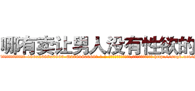 哪有卖让男人没有性欲的药 (哪有卖让男人没有性欲的药【电-186x2687x6963-Q278180069元-吉-药-业】我们做的是长期生意,靠的是老客户长期支持 http://sngk.net/S0aXLR
)