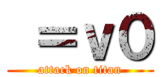  ＝ｖ０ (attack on titan)