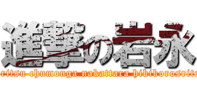 進撃の岩永 (howritsu chumonga nakattara hikikorosritoru)