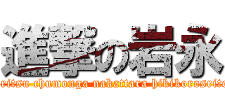 進撃の岩永 (howritsu chumonga nakattara hikikorosritoru)