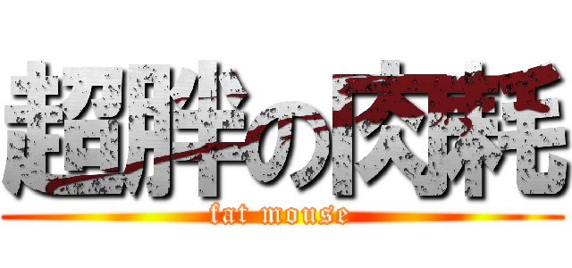 超胖の肉耗 (fat mouse)
