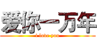 爱你一万年 (i love you)