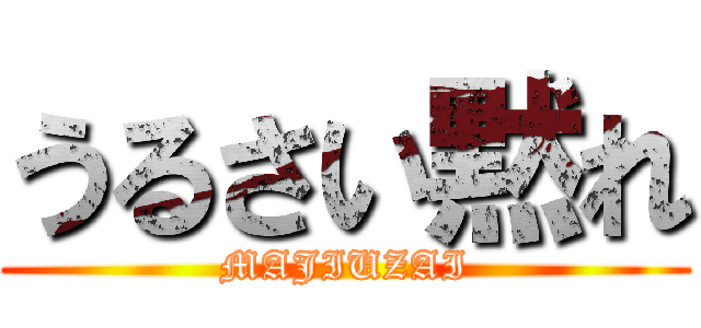 うるさい黙れ (MAJIUZAI)