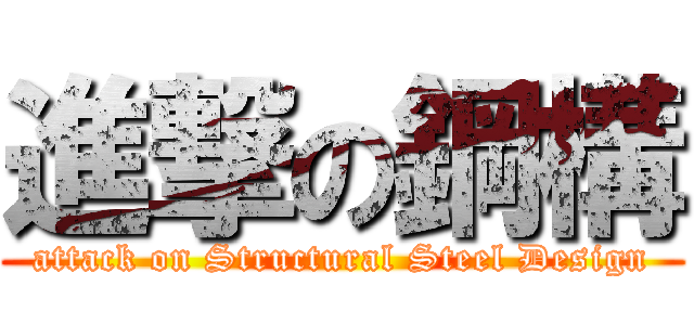 進撃の鋼構 (attack on Structural Steel Design)
