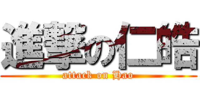 進撃の仁皓 (attack on Hao)
