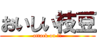 おいしい枝豆 (attack on 枝豆)