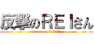 反撃のＲＥＩさん (attack on REIさん)