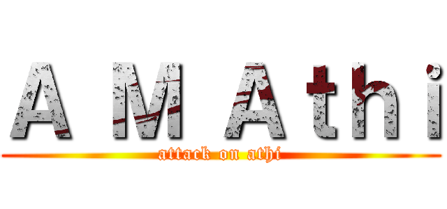 Ａ Ｍ Ａｔｈｉ (attack on athi)