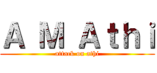 Ａ Ｍ Ａｔｈｉ (attack on athi)