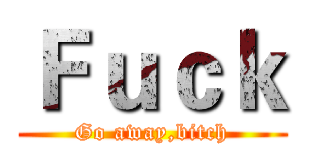 Ｆｕｃｋ (Go away,bitch)