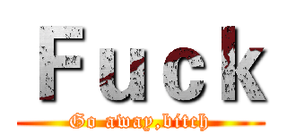 Ｆｕｃｋ (Go away,bitch)