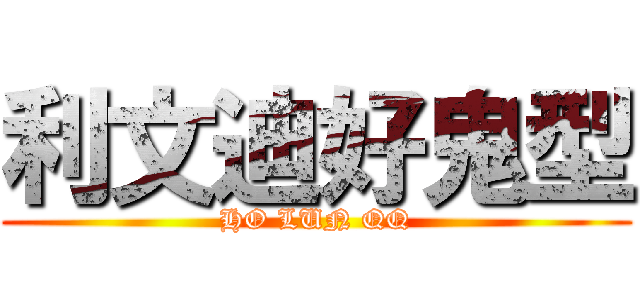 利文迪好鬼型 (HO LUN QQ)