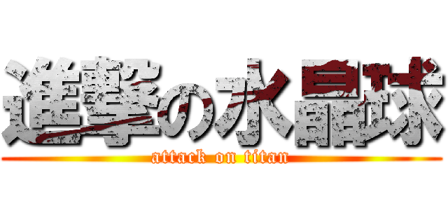 進撃の水晶球 (attack on titan)