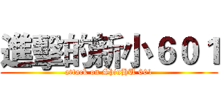 進擊的新小６０１ (attack on ShinHU 601)
