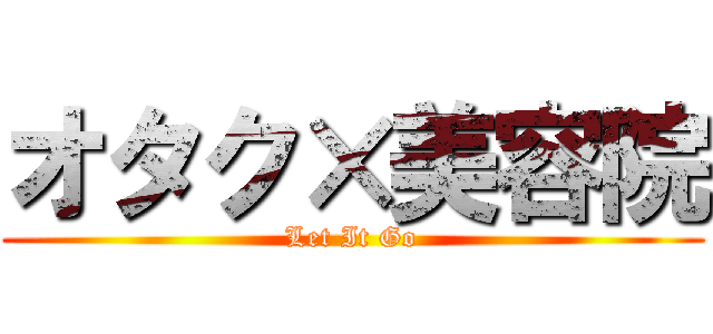 オタク×美容院 (Let It Go)