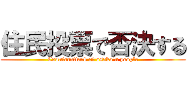 住民投票で否決する (Counterattack of osaka'n people)