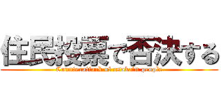 住民投票で否決する (Counterattack of osaka'n people)