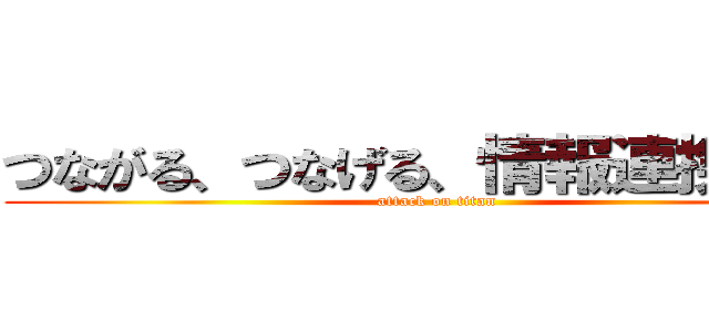 つながる、つなげる、情報連携基盤 (attack on titan)