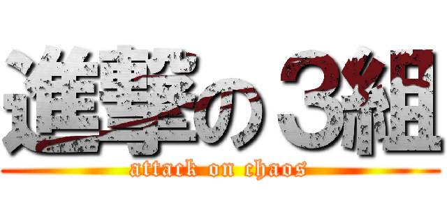 進撃の３組 (attack on chaos)