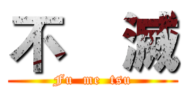 不    滅 (Fu  me  tsu)