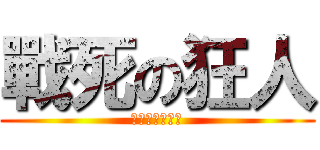 戰死の狂人 (獨戰你們全體啦)