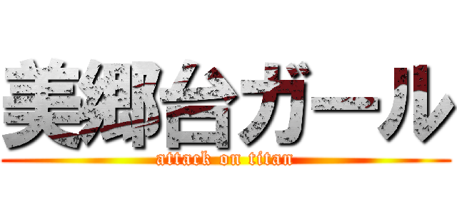 美郷台ガール (attack on titan)